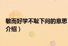 敏而好學(xué)不恥下問(wèn)的意思（關(guān)于敏而好學(xué)不恥下問(wèn)的意思的介紹）