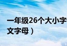 一年級(jí)26個(gè)大小字母怎么（寫(xiě) 26個(gè)大小寫(xiě)英文字母）