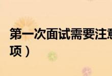 第一次面試需要注意什么（第一次面試注意事項）