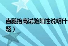 直腿抬高試驗陽性說明什么（直腿抬高試驗陽性說明什么問題）