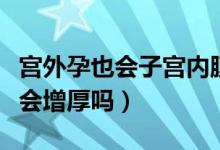 宮外孕也會子宮內(nèi)膜增厚嗎（宮外孕子宮內(nèi)膜會增厚嗎）