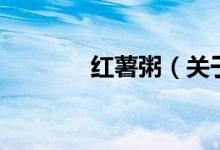 紅薯粥（關于紅薯粥的介紹）