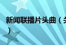 新聞聯(lián)播片頭曲（關(guān)于新聞聯(lián)播片頭曲的介紹）