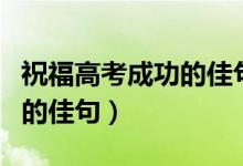 祝福高考成功的佳句簡(jiǎn)短（簡(jiǎn)短祝福高考成功的佳句）