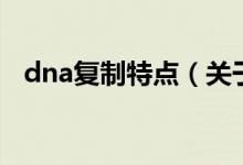 dna復(fù)制特點（關(guān)于dna復(fù)制特點的介紹）