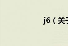 j6（關(guān)于j6的介紹）