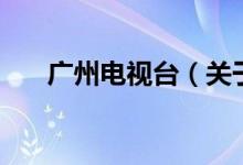 廣州電視臺（關于廣州電視臺的介紹）