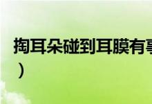 掏耳朵碰到耳膜有事嗎（掏耳朵會碰到耳膜嗎）