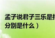 孟子說君子三樂是指那三樂（孟子說君子三樂分別是什么）