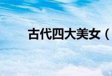 古代四大美女(古代四大美女是誰)