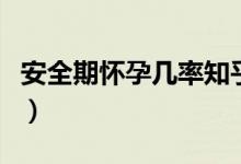 安全期懷孕幾率知乎（安全期懷孕幾率有多少）
