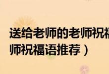 送給老師的老師祝福語(yǔ)怎么寫（送給老師的老師祝福語(yǔ)推薦）