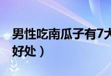 男性吃南瓜子有7大好處（人吃南瓜子有什么好處）