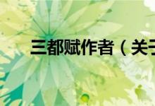 三都賦作者（關(guān)于三都賦作者的介紹）