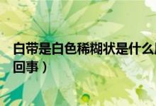 白帶是白色稀糊狀是什么原因（白帶乳白色糊狀不拉絲怎么回事）
