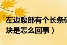 左邊腹部有個長條硬塊（左腹部有一條長條硬塊是怎么回事）