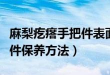 麻梨疙瘩手把件表面怎么處理（麻梨疙瘩手把件保養(yǎng)方法）
