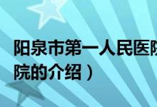 陽(yáng)泉市第一人民醫(yī)院（關(guān)于陽(yáng)泉市第一人民醫(yī)院的介紹）