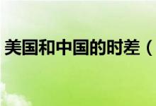 美國和中國的時差（美國和中國時差差多久）
