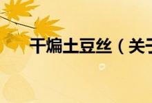 干煸土豆絲（關(guān)于干煸土豆絲的介紹）