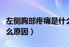 左側(cè)胸部疼痛是什么原因（左側(cè)胸部疼痛是什么原因）