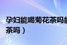 孕婦能喝菊花茶嗎能降血糖嗎（孕婦能喝菊花茶嗎）