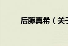 后藤真希(關(guān)于后藤真希的介紹)