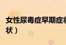 女性尿毒癥早期癥狀自查（女性尿毒癥早期癥狀）