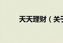 天天理財(cái)（關(guān)于天天理財(cái)?shù)慕榻B）