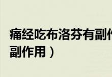 痛經(jīng)吃布洛芬有副作用（痛經(jīng)吃布洛芬有什么副作用）
