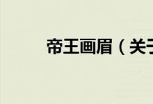 帝王畫眉（關(guān)于帝王畫眉的介紹）
