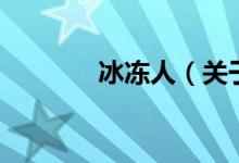 冰凍人（關(guān)于冰凍人的介紹）