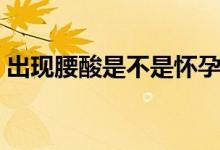 出現(xiàn)腰酸是不是懷孕了(腰酸是不是懷孕了)