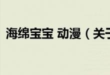 海綿寶寶 動(dòng)漫（關(guān)于海綿寶寶 動(dòng)漫的介紹）