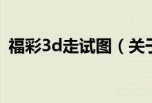 福彩3d走試圖（關(guān)于福彩3d走試圖的介紹）