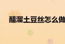醋溜土豆絲怎么做（醋溜土豆絲的做法）