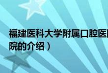 福建醫(yī)科大學(xué)附屬口腔醫(yī)院（關(guān)于福建醫(yī)科大學(xué)附屬口腔醫(yī)院的介紹）