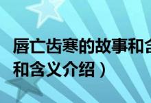 唇亡齒寒的故事和含義簡短（唇亡齒寒的故事和含義介紹）