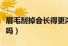 眉毛刮掉會長得更濃密嗎（眉毛刮掉會變濃密嗎）