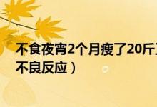 不食夜宵2個(gè)月瘦了20斤正常嗎（熬夜不吃飯7天瘦20斤的不良反應(yīng)）