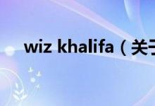 wiz khalifa（關(guān)于wiz khalifa的介紹）