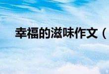 幸福的滋味作文（幸福的滋味作文范文）