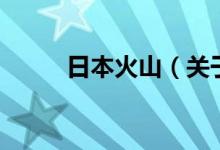 日本火山（關(guān)于日本火山的介紹）