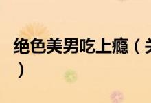絕色美男吃上癮（關(guān)于絕色美男吃上癮的介紹）