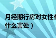月經(jīng)期行房對女性有什么危害（月經(jīng)期行房有什么害處）