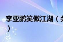 李亞鵬笑傲江湖（關(guān)于李亞鵬笑傲江湖的介紹）