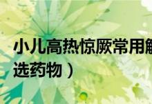 小兒高熱驚厥常用解痙藥物(小兒高熱驚厥首選藥物)