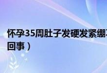 懷孕35周肚子發(fā)硬發(fā)緊繃不疼（懷孕35周肚子發(fā)硬發(fā)緊怎么回事）