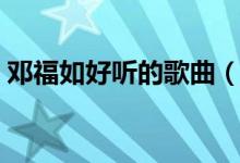 鄧福如好聽的歌曲（鄧福如如果有如果歌詞）