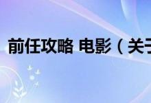前任攻略 電影（關(guān)于前任攻略 電影的介紹）